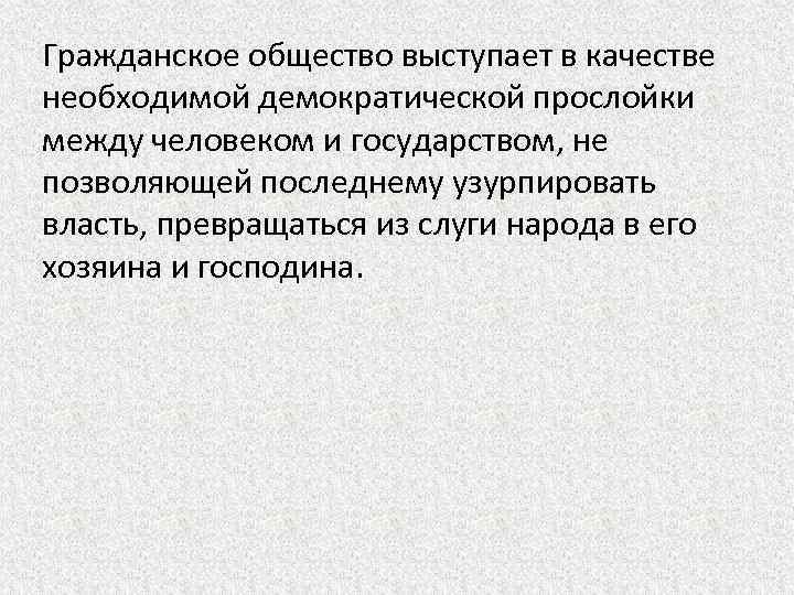 Гражданское общество выступает в качестве необходимой демократической прослойки между человеком и государством, не позволяющей