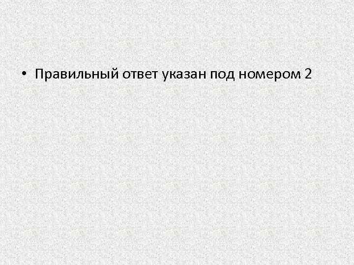  • Правильный ответ указан под номером 2 