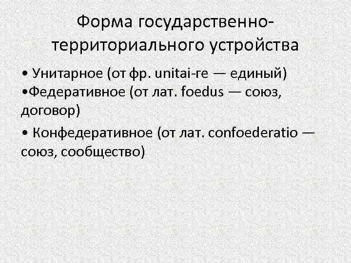 Форма государственнотерриториального устройства • Унитарное (от фр. unitai-ге — единый) • Федеративное (от лат.