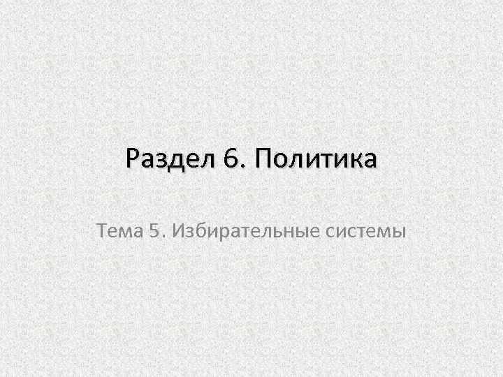 Раздел 6. Политика Тема 5. Избирательные системы 