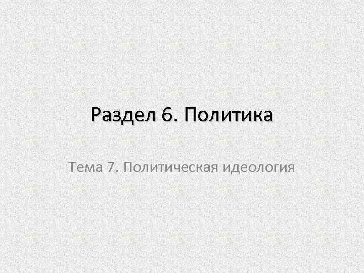 Раздел 6. Политика Тема 7. Политическая идеология 