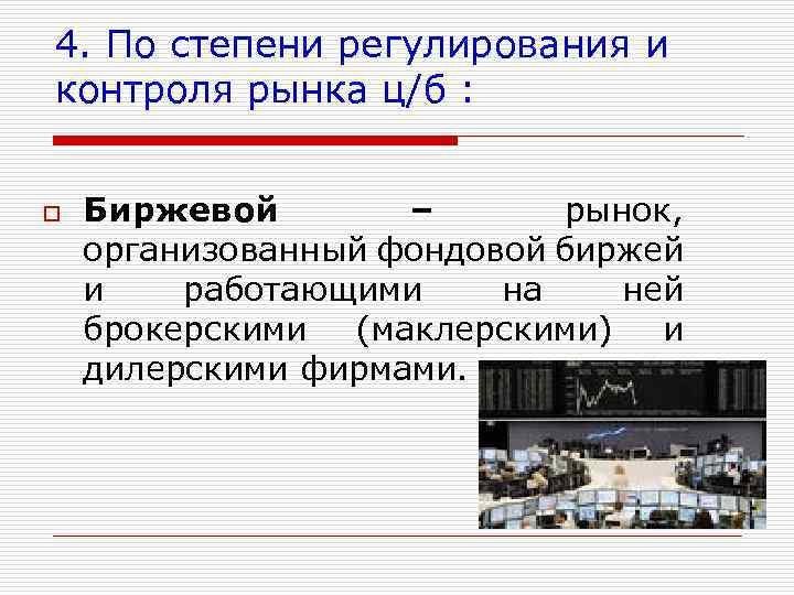 4. По степени регулирования и контроля рынка ц/б : o Биржевой – рынок, организованный