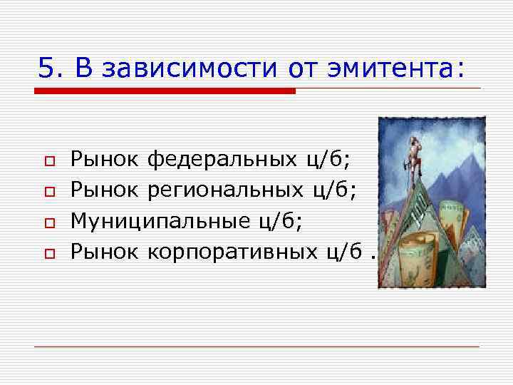 5. В зависимости от эмитента: o o Рынок федеральных ц/б; Рынок региональных ц/б; Муниципальные