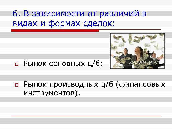 6. В зависимости от различий в видах и формах сделок: o o Рынок основных