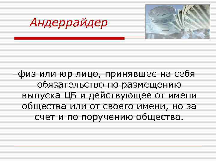 Андеррайдер –физ или юр лицо, принявшее на себя обязательство по размещению выпуска ЦБ и