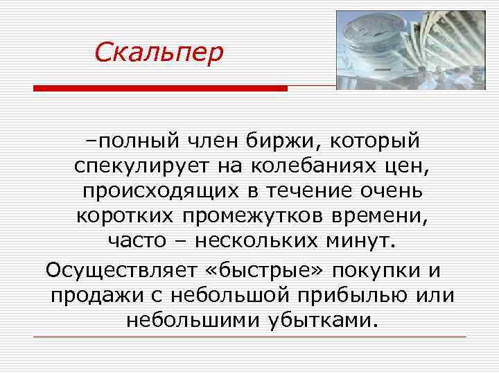 Скальпер –полный член биржи, который спекулирует на колебаниях цен, происходящих в течение очень коротких