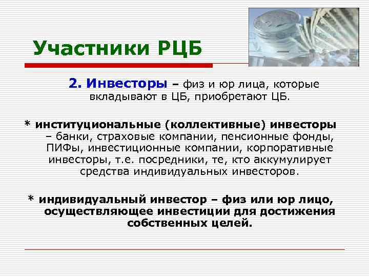 Участники РЦБ 2. Инвесторы – физ и юр лица, которые вкладывают в ЦБ, приобретают