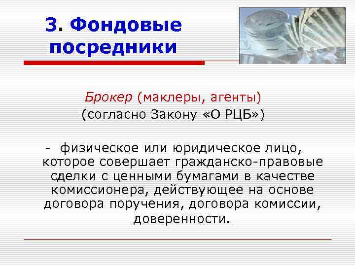 3. Фондовые посредники Брокер (маклеры, агенты) (согласно Закону «О РЦБ» ) - физическое или