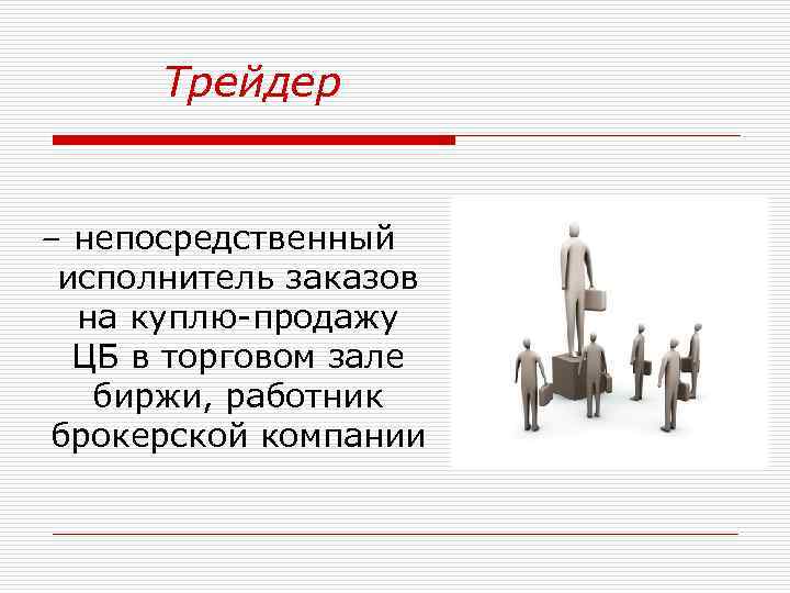 Трейдер – непосредственный исполнитель заказов на куплю-продажу ЦБ в торговом зале биржи, работник брокерской