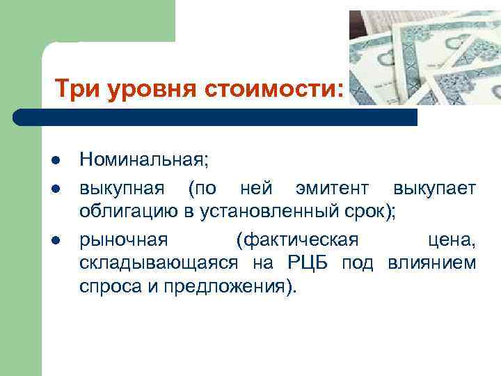 Три уровня стоимости: l l l Номинальная; выкупная (по ней эмитент выкупает облигацию в