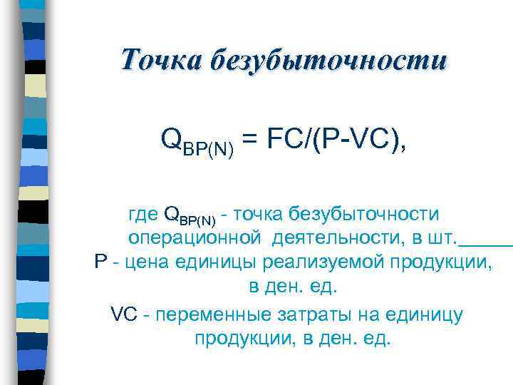 Точка безубыточности QBP(N) = FC/(P-VC), где QBP(N) - точка безубыточности операционной деятельности, в шт.