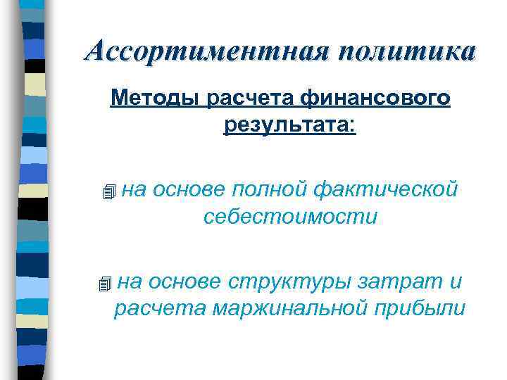 Ассортиментная политика Методы расчета финансового результата: 4 на основе полной фактической себестоимости 4 на