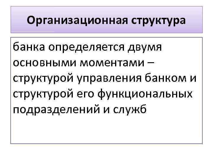 Организационная структура банка определяется двумя основными моментами – структурой управления банком и структурой его