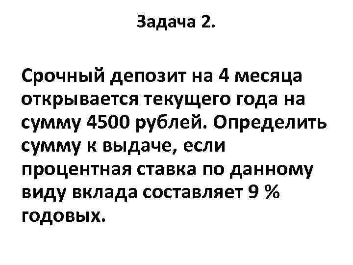 Задача 2. Срочный депозит на 4 месяца открывается текущего года на сумму 4500 рублей.