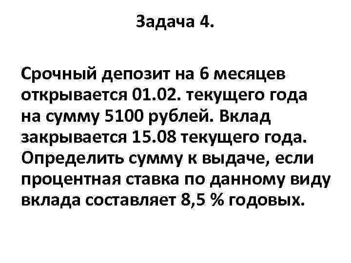 Задача 4. Срочный депозит на 6 месяцев открывается 01. 02. текущего года на сумму