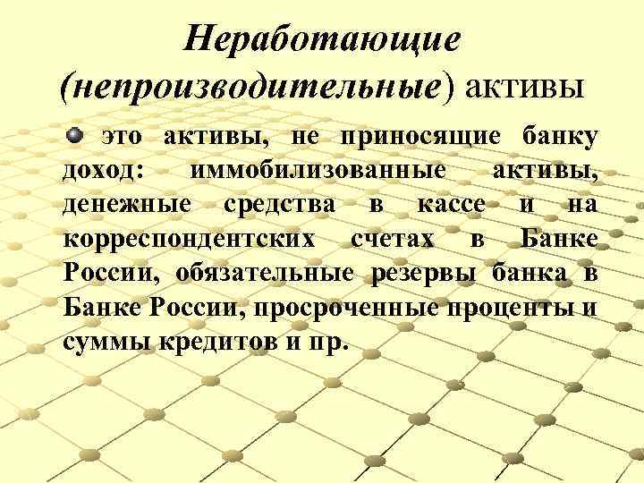 Неработающие (непроизводительные) активы это активы, не приносящие банку доход: иммобилизованные активы, денежные средства в