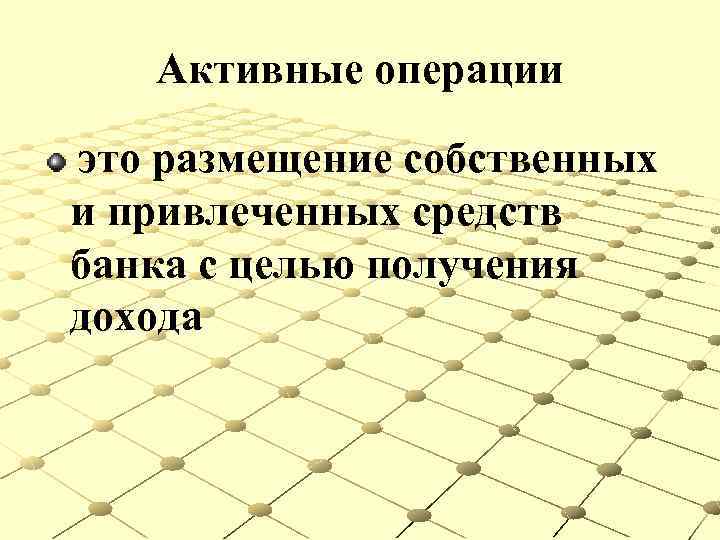 Активные операции это размещение собственных и привлеченных средств банка с целью получения дохода 