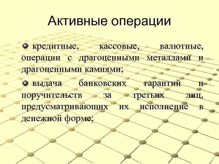 Активные операции кредитные, кассовые, валютные, операции с драгоценными металлами и драгоценными камнями; выдача банковских