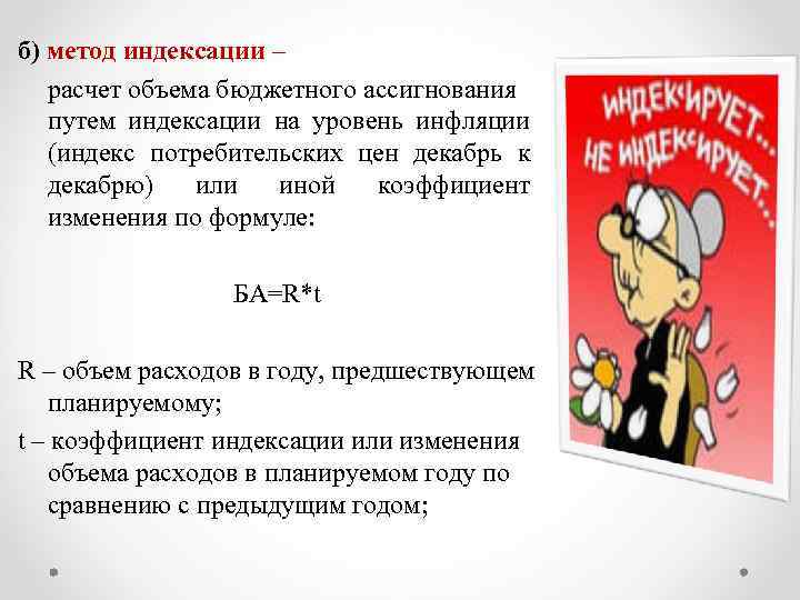 б) метод индексации – расчет объема бюджетного ассигнования путем индексации на уровень инфляции (индекс