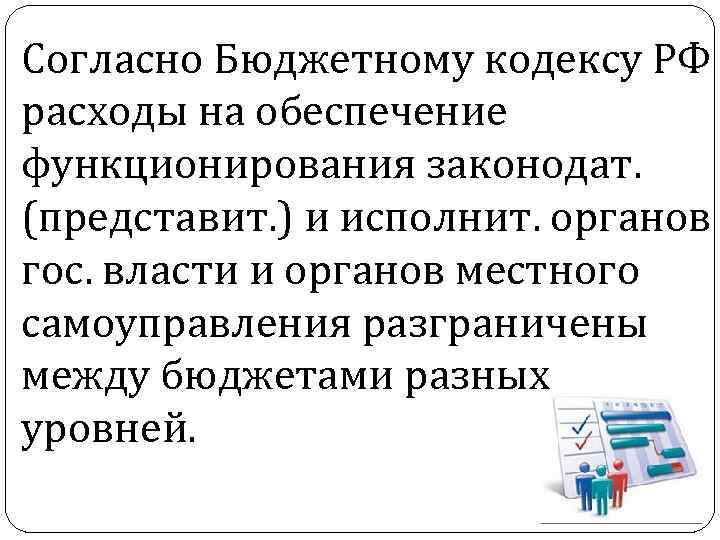 Согласно Бюджетному кодексу РФ расходы на обеспечение функционирования законодат. (представит. ) и исполнит. органов