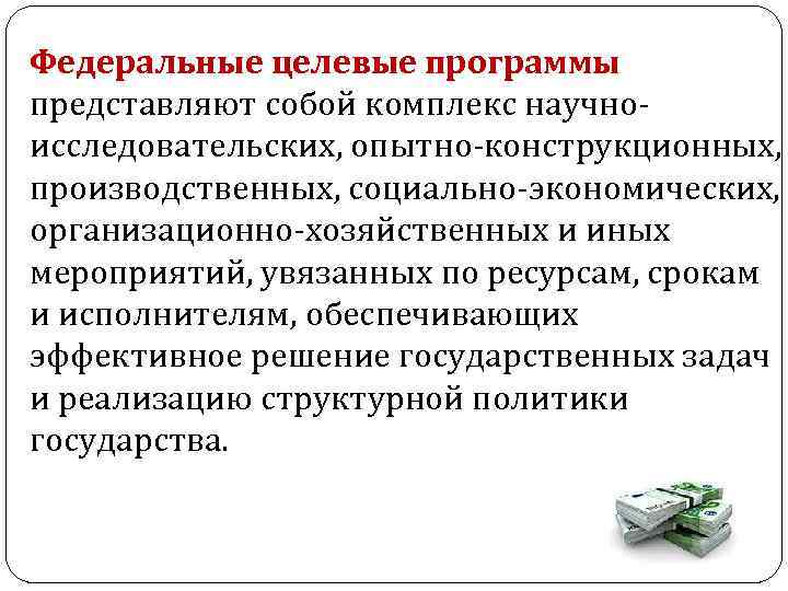 Федеральные целевые программы представляют собой комплекс научно исследовательских, опытно конструкционных, производственных, социально экономических, организационно