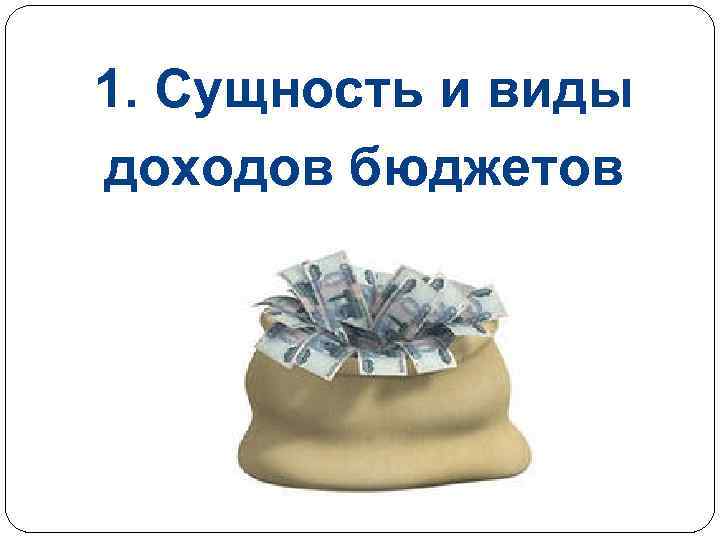 1. Сущность и виды доходов бюджетов 