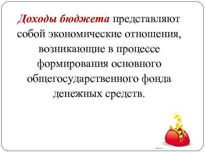Доходы бюджета представляют собой экономические отношения, возникающие в процессе формирования основного общегосударственного фонда денежных