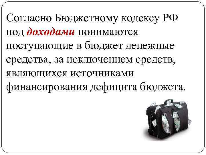 Согласно Бюджетному кодексу РФ под доходами понимаются поступающие в бюджет денежные средства, за исключением