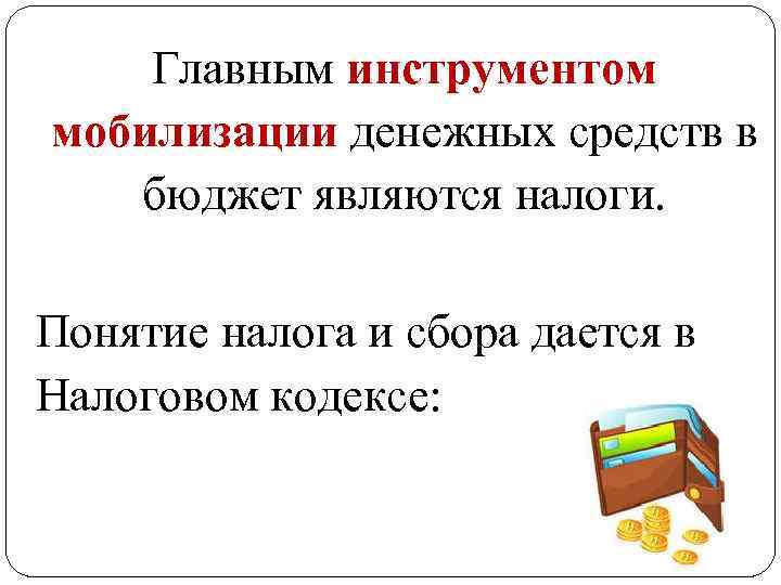 Главным инструментом мобилизации денежных средств в бюджет являются налоги. Понятие налога и сбора дается