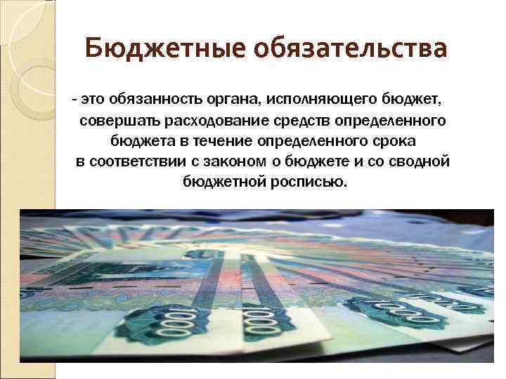 Бюджетные обязательства - это обязанность органа, исполняющего бюджет, совершать расходование средств определенного бюджета в