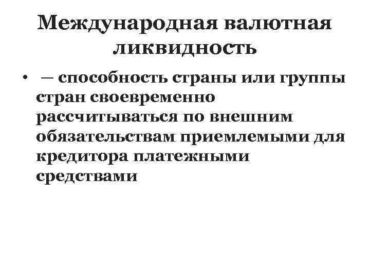 Международная валютная ликвидность • — способность страны или группы стран своевременно рассчитываться по внешним