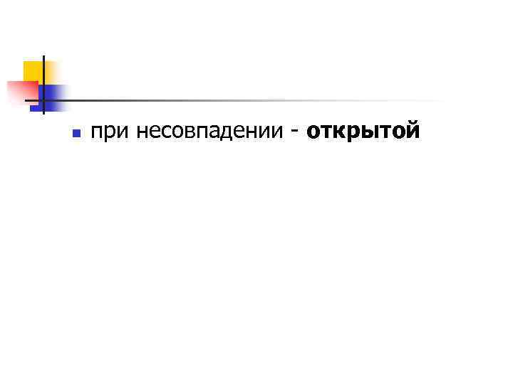 n при несовпадении - открытой 