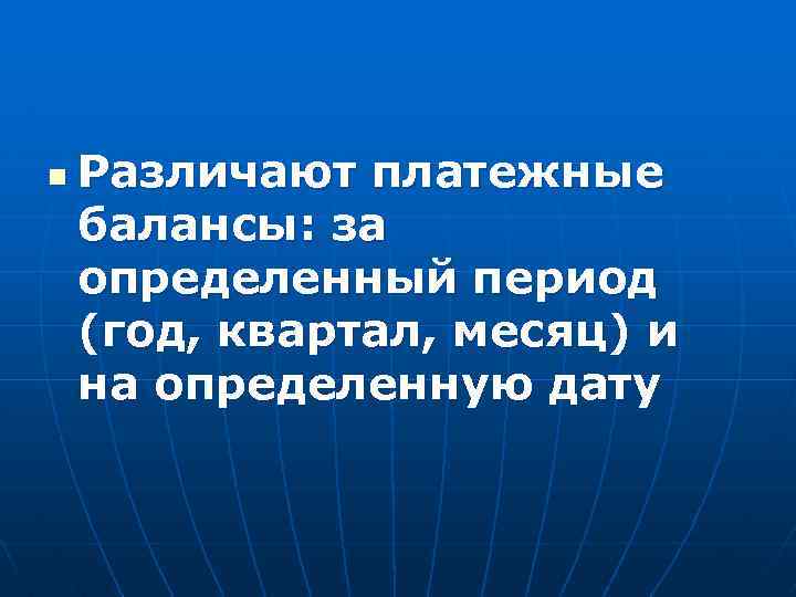 n Различают платежные балансы: за определенный период (год, квартал, месяц) и на определенную дату