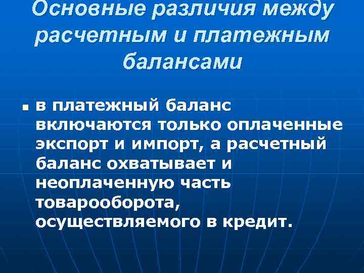 Основные различия между расчетным и платежным балансами n в платежный баланс включаются только оплаченные