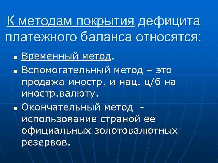 К методам покрытия дефицита платежного баланса относятся: n n n Временный метод. Вспомогательный метод