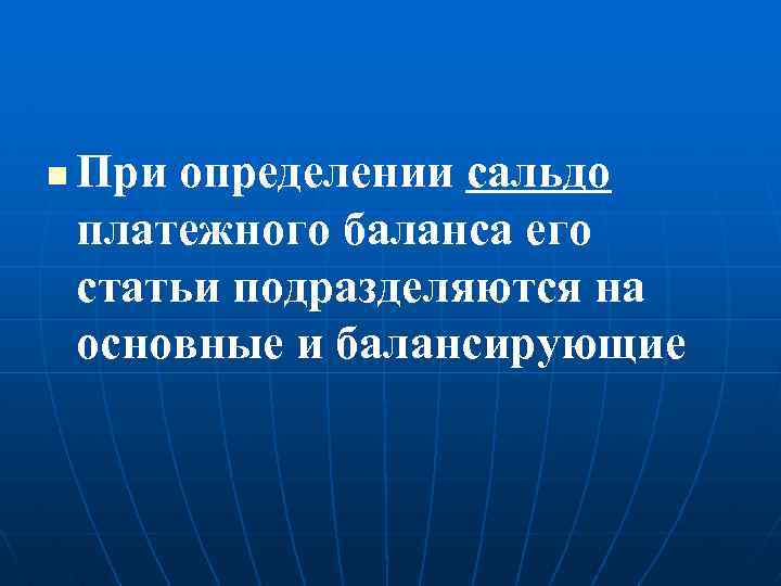 n При определении сальдо платежного баланса его статьи подразделяются на основные и балансирующие 