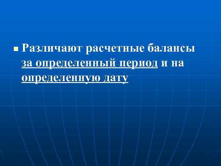 n Различают расчетные балансы за определенный период и на определенную дату 