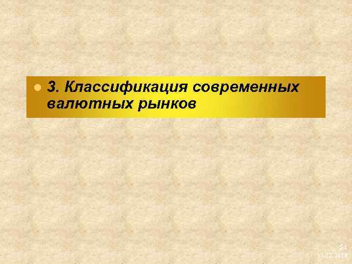 l 3. Классификация современных валютных рынков 24 17. 02. 2018 