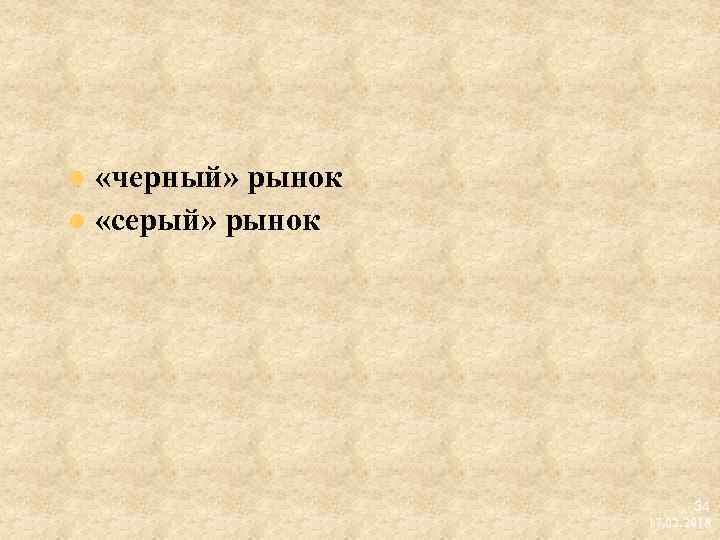  «черный» рынок l «серый» рынок l 34 17. 02. 2018 