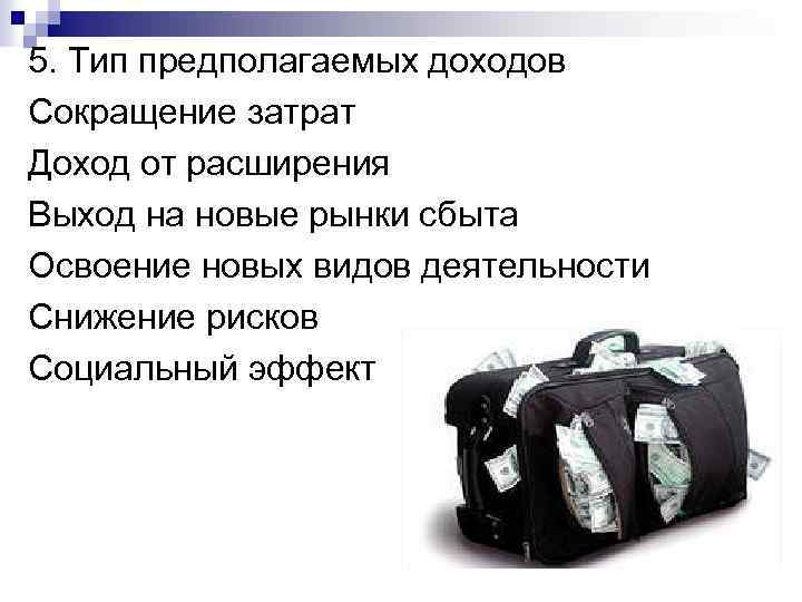 5. Тип предполагаемых доходов Сокращение затрат Доход от расширения Выход на новые рынки сбыта