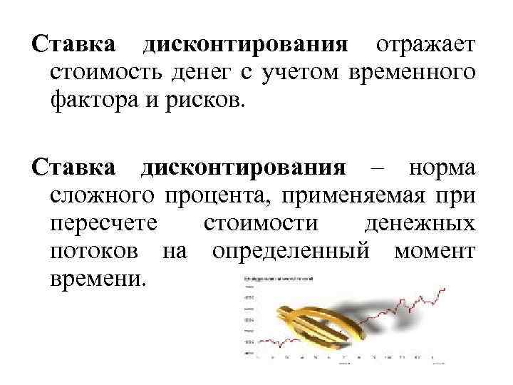 Ставка дисконтирования отражает стоимость денег с учетом временного фактора и рисков. Ставка дисконтирования –