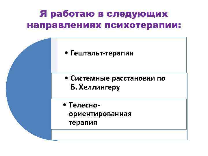 Я работаю в следующих направлениях психотерапии: • Гештальт-терапия • Системные расстановки по Б. Хеллингеру