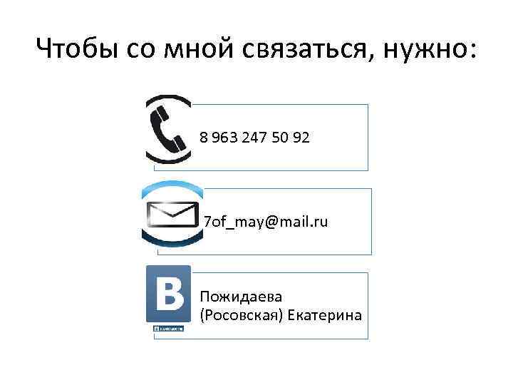 Чтобы со мной связаться, нужно: 8 963 247 50 92 7 of_may@mail. ru Пожидаева