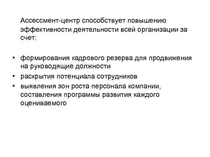  Ассессмент-центр способствует повышению эффективности деятельности всей организации за счет: • формирования кадрового резерва