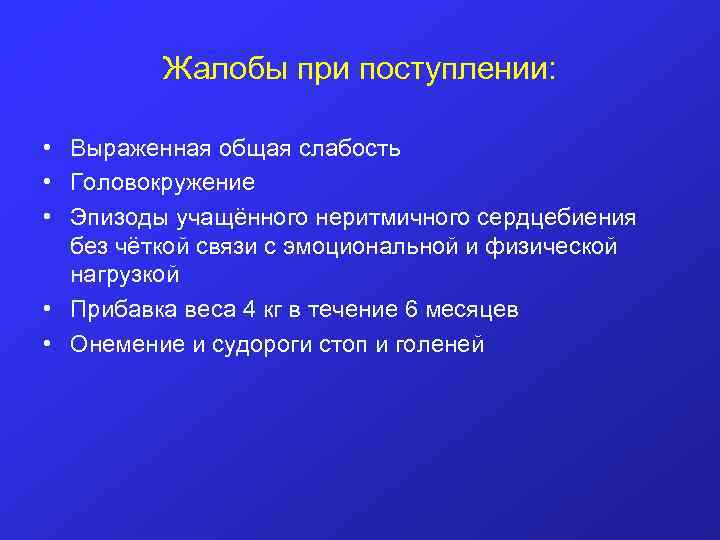 Жалобы при поступлении: • Выраженная общая слабость • Головокружение • Эпизоды учащённого неритмичного сердцебиения