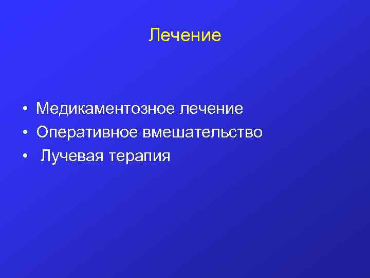 Лечение • Медикаментозное лечение • Оперативное вмешательство • Лучевая терапия 