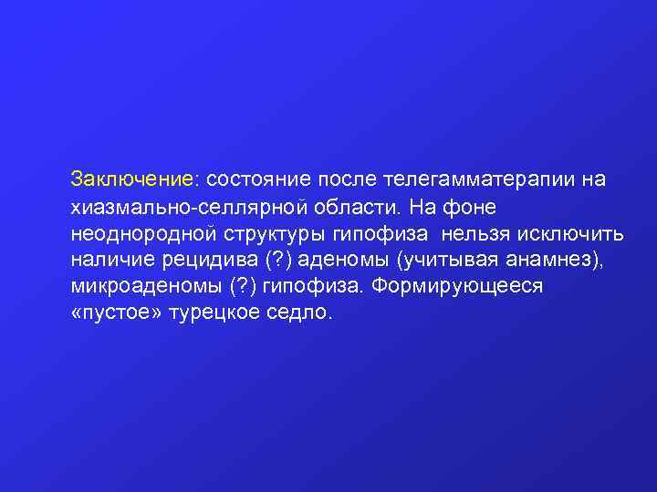  Заключение: состояние после телегамматерапии на хиазмально-селлярной области. На фоне неоднородной структуры гипофиза нельзя