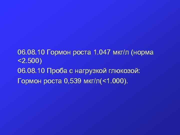  06. 08. 10 Гормон роста 1. 047 мкг/л (норма <2. 500) 06. 08.