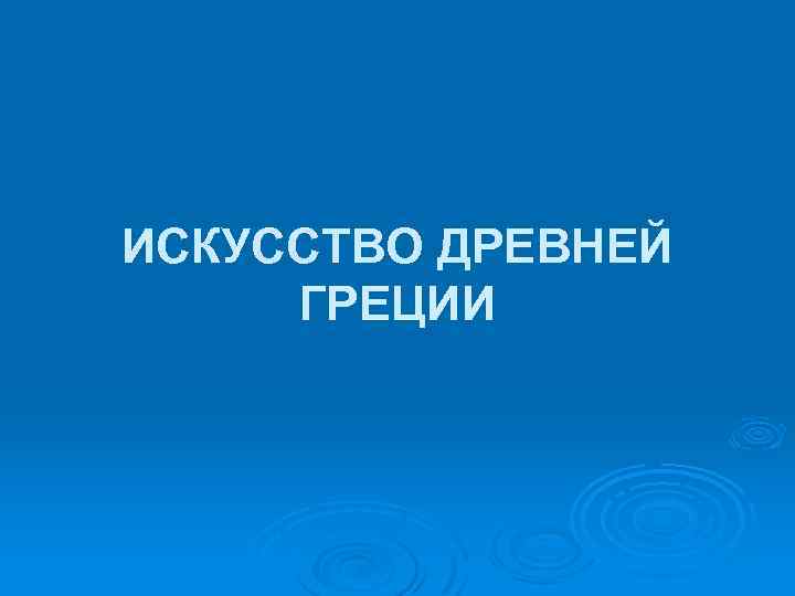 ИСКУССТВО ДРЕВНЕЙ ГРЕЦИИ 