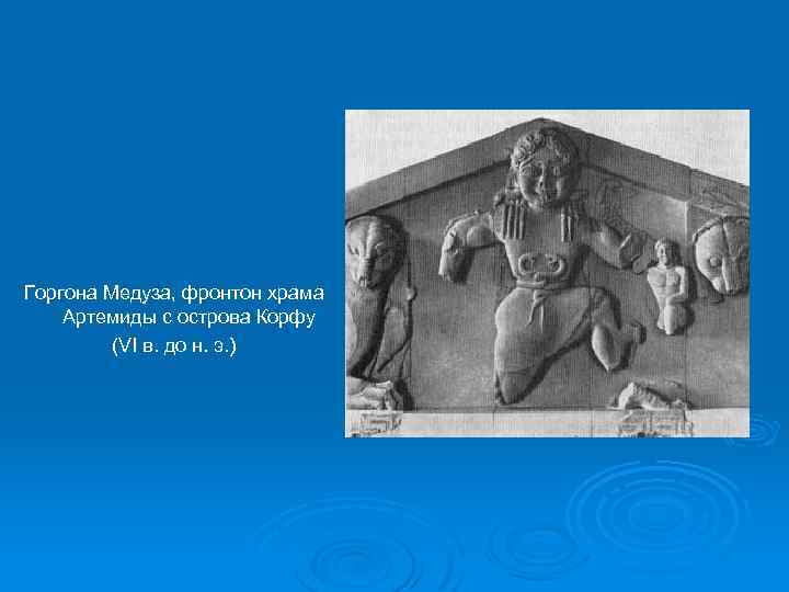 Горгона Медуза, фронтон храма Артемиды с острова Корфу (VI в. до н. э. )